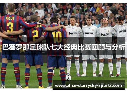 巴塞罗那足球队七大经典比赛回顾与分析