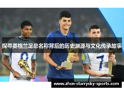 探寻英格兰足总名称背后的历史渊源与文化传承故事 探寻英格兰足总名称背后的历史渊源与文化传承故事