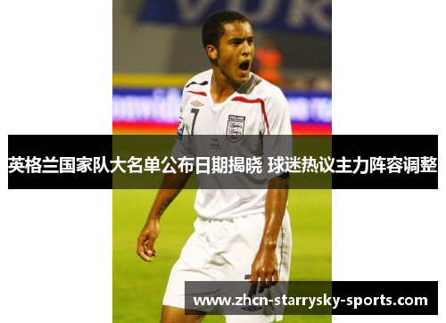 英格兰国家队大名单公布日期揭晓 球迷热议主力阵容调整