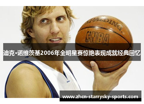 迪克·诺维茨基2006年全明星赛惊艳表现成就经典回忆